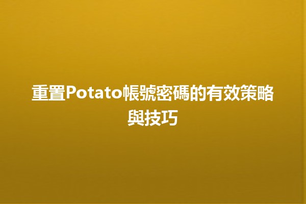 🚀 重置Potato帳號密碼的有效策略與技巧