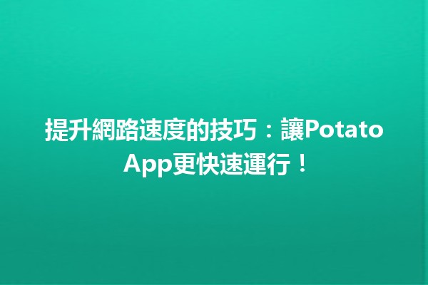 🚀 提升網路速度的技巧：讓PotatoApp更快速運行！💨