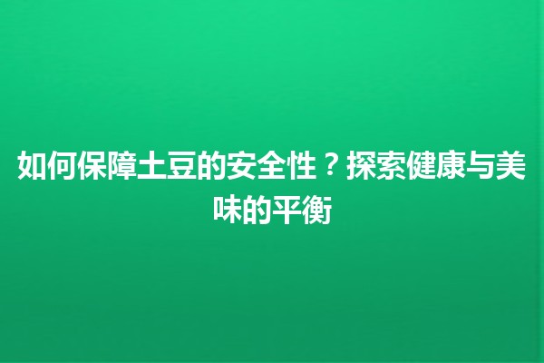 🥔 如何保障土豆的安全性？探索健康与美味的平衡