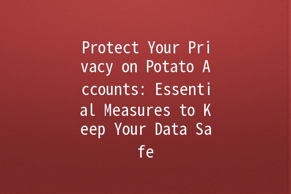 Protect Your Privacy on Potato Accounts: Essential Measures to Keep Your Data Safe 🥔🔒