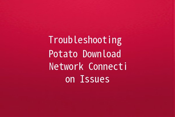 Troubleshooting Potato Download Network Connection Issues 🌐🥔