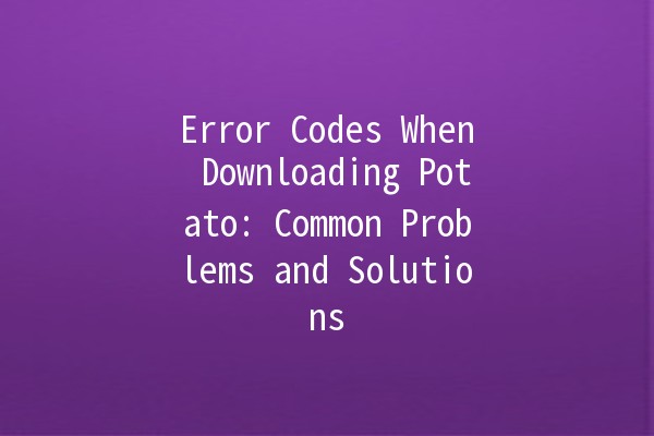 Error Codes When Downloading Potato: Common Problems and Solutions 🥔💻