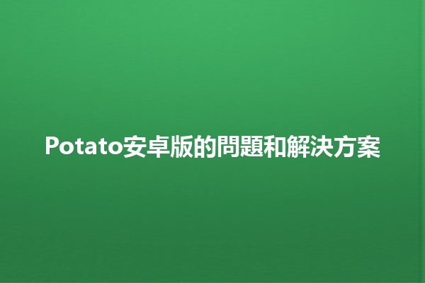 Potato安卓版的問題和解決方案 🚀🤔