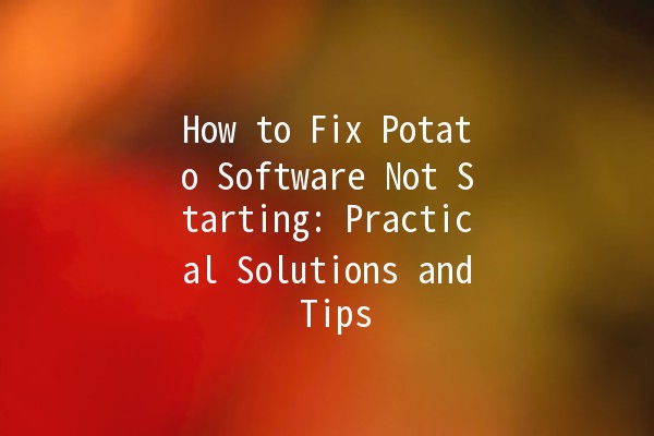 How to Fix Potato Software Not Starting: Practical Solutions and Tips 🚀🛠️