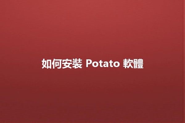 如何安裝 Potato 軟體 🥔✨