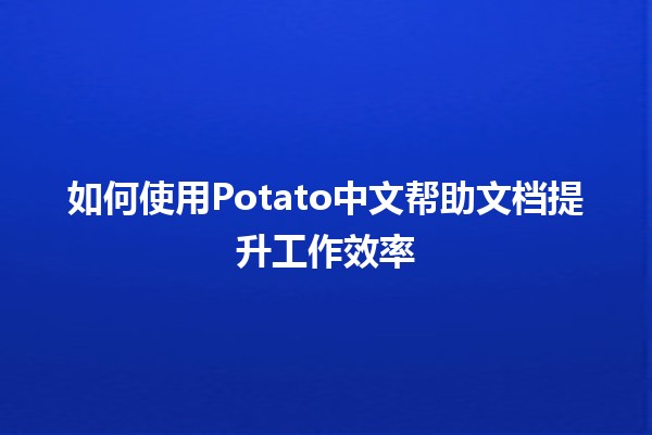 如何使用Potato中文帮助文档提升工作效率 🚀📚