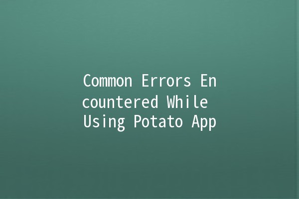 Common Errors Encountered While Using Potato App 🥔❌