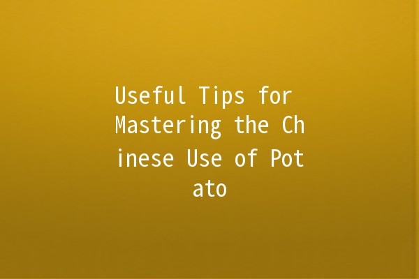 Useful Tips for Mastering the Chinese Use of Potato 🥔✨