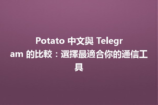 🎉 Potato 中文與 Telegram 的比較：選擇最適合你的通信工具 💬