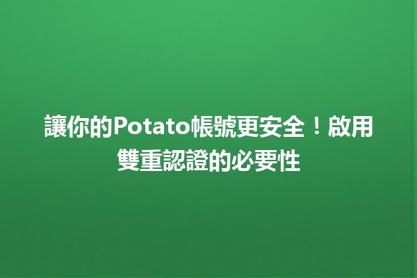 讓你的Potato帳號更安全！啟用雙重認證的必要性 🔐🥔