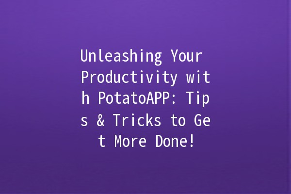 Unleashing Your Productivity with PotatoAPP: Tips & Tricks to Get More Done! 🥔✨