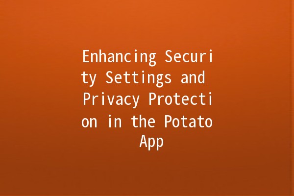 Enhancing Security Settings and Privacy Protection in the Potato App 🥔🔒