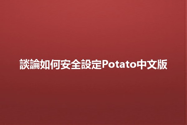 談論如何安全設定Potato中文版 🥔🔒