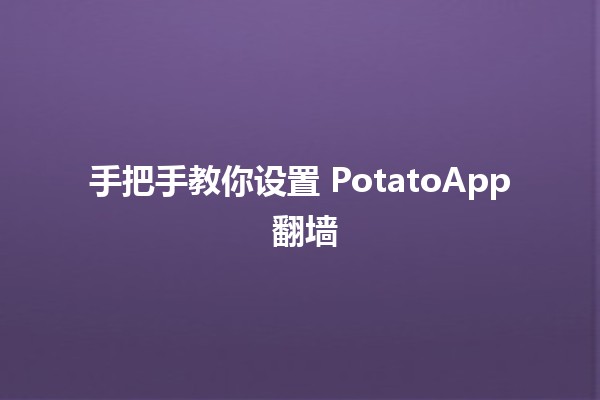 手把手教你设置 PotatoApp 翻墙 🌐✨