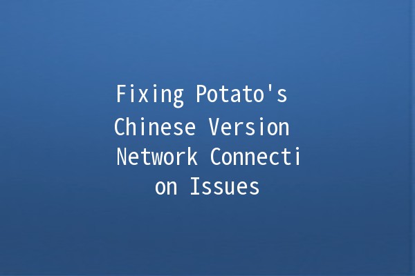 Fixing Potato's Chinese Version Network Connection Issues 🌐🥔