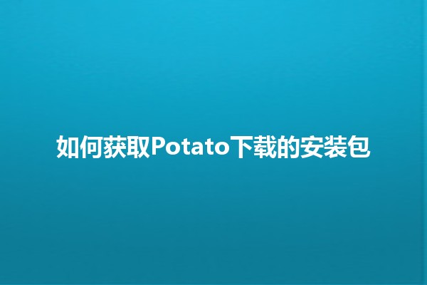 如何获取Potato下载的安装包 🥔📥