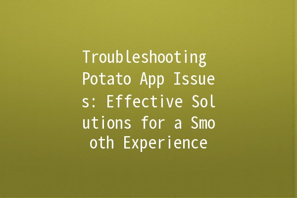 Troubleshooting Potato App Issues: Effective Solutions for a Smooth Experience 🥔✨