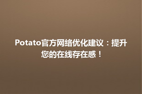 🚀 Potato官方网络优化建议：提升您的在线存在感！