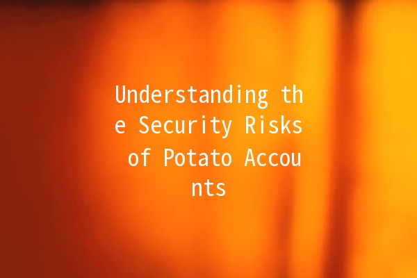 🚨 Understanding the Security Risks of Potato Accounts 🥔