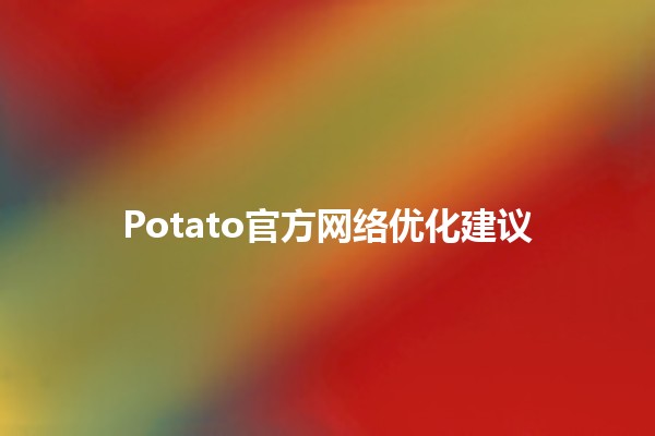 Potato官方网络优化建议🥔💻