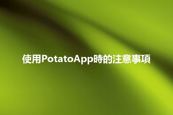 使用PotatoApp時的注意事項 🍟📱