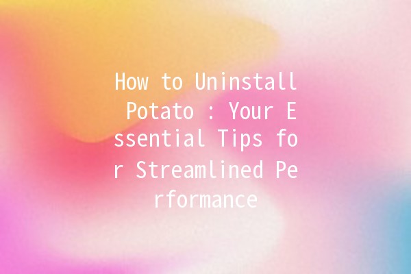 How to Uninstall Potato 🥔: Your Essential Tips for Streamlined Performance