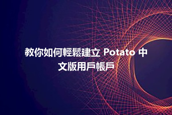 教你如何輕鬆建立 Potato 中文版用戶帳戶🥔🎉