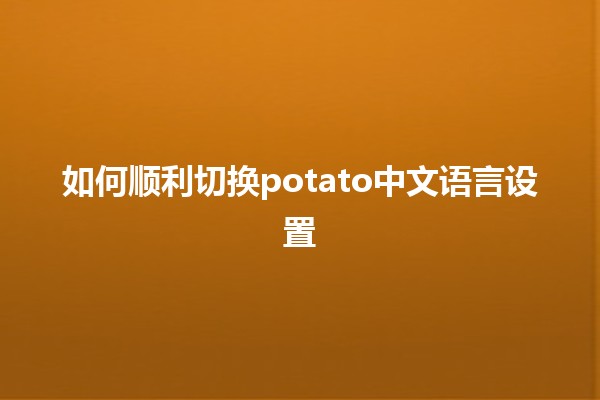 如何顺利切换potato中文语言设置🌐🍟