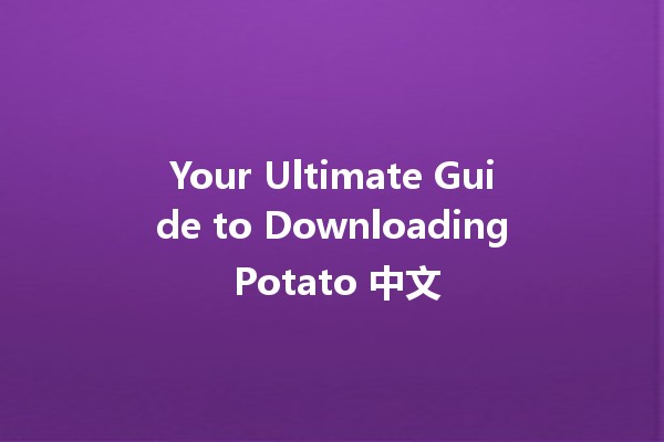 Your Ultimate Guide to Downloading Potato 中文 📱🥔