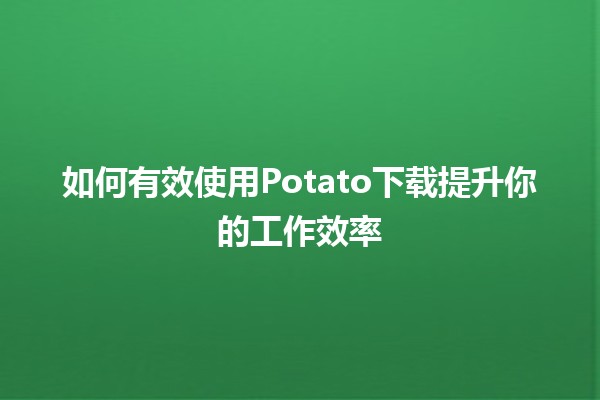 如何有效使用Potato下载提升你的工作效率🚀