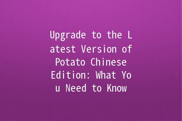 Upgrade to the Latest Version of Potato Chinese Edition: What You Need to Know 🌟🥔