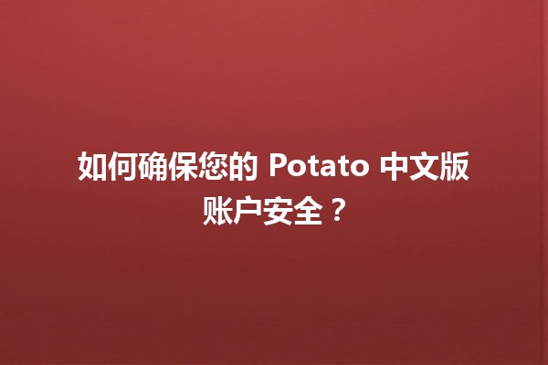 🛡️ 如何确保您的 Potato 中文版账户安全？