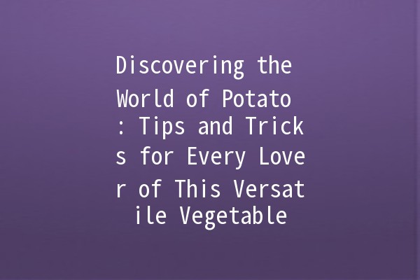 Discovering the World of Potato 🌍🥔: Tips and Tricks for Every Lover of This Versatile Vegetable