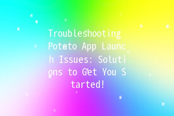 Troubleshooting Potato App Launch Issues: Solutions to Get You Started! 🥔🚀