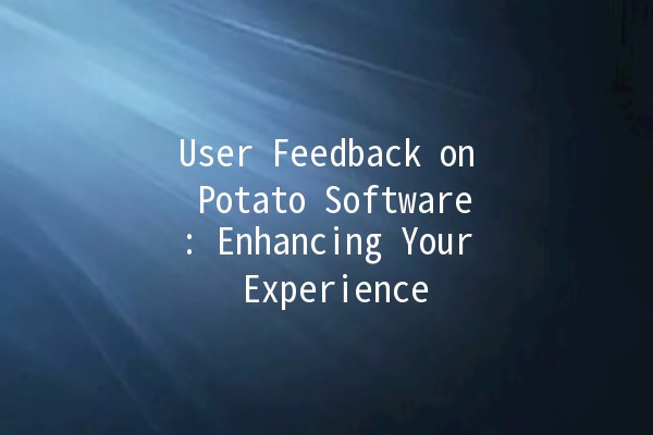 User Feedback on Potato Software: Enhancing Your Experience 🍟✨