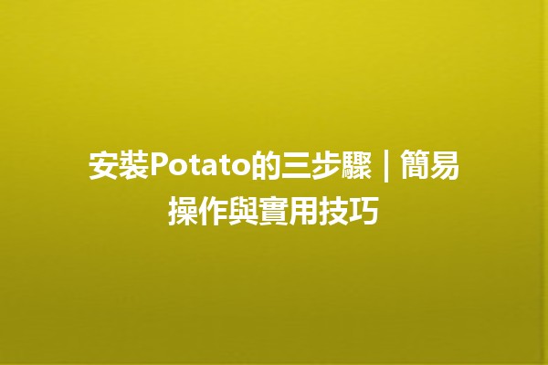 安裝Potato的三步驟🌟 | 簡易操作與實用技巧