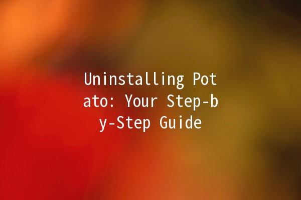 Uninstalling Potato: Your Step-by-Step Guide 🥔❌