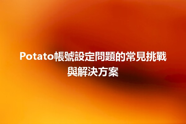 Potato帳號設定問題的常見挑戰與解決方案 🥔💻