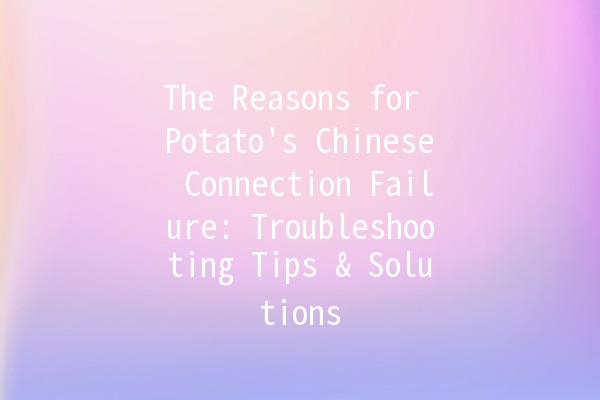 The Reasons for Potato's Chinese Connection Failure: Troubleshooting Tips & Solutions 🥔❌