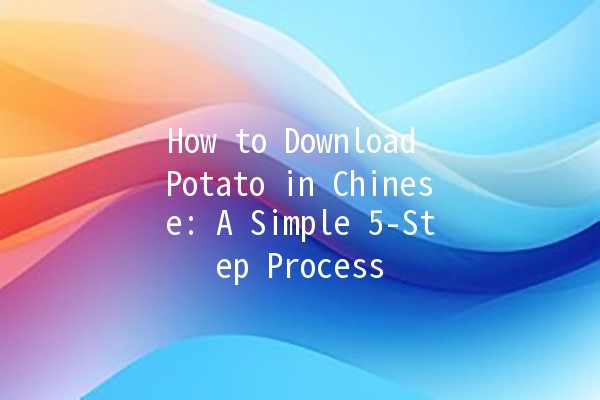 How to Download Potato in Chinese: A Simple 5-Step Process 🍟📥