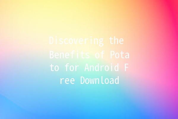 Discovering the Benefits of Potato for Android Free Download 🍟📱