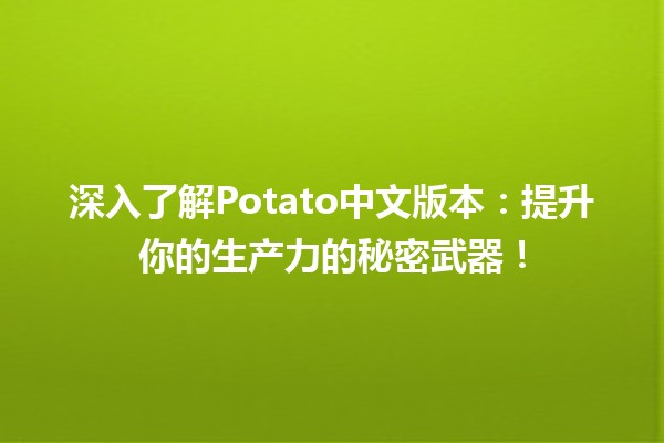 🚀 深入了解Potato中文版本：提升你的生产力的秘密武器！