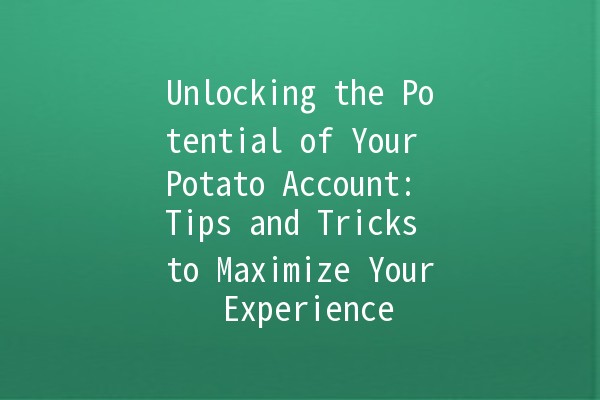 Unlocking the Potential of Your Potato Account: Tips and Tricks to Maximize Your Experience 🥔✨