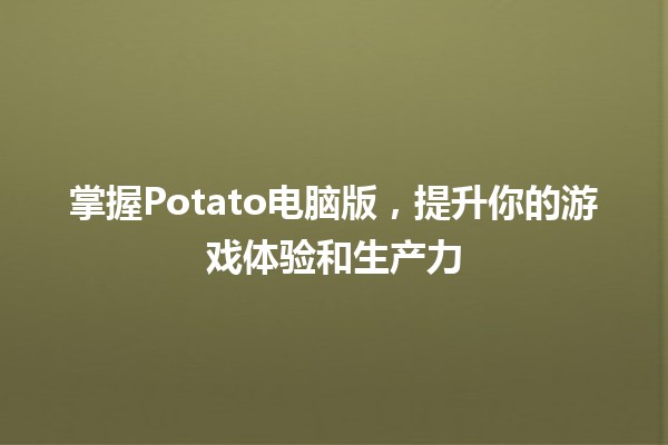 掌握Potato电脑版，提升你的游戏体验和生产力 🎮✨