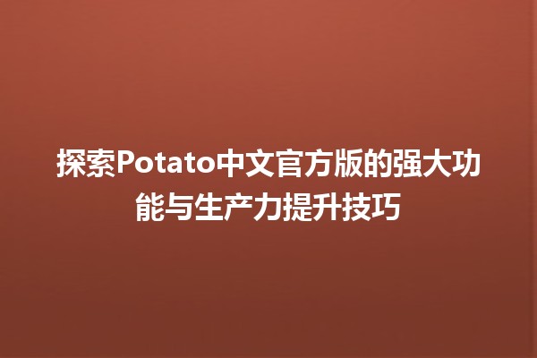 探索Potato中文官方版的强大功能与生产力提升技巧 🚀🥔