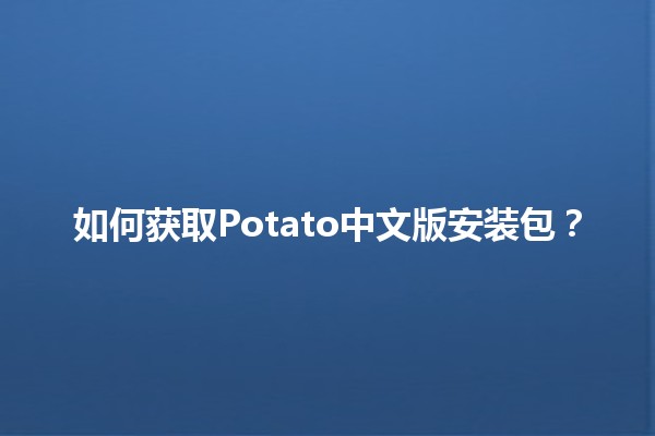 如何获取Potato中文版安装包？🥔💻