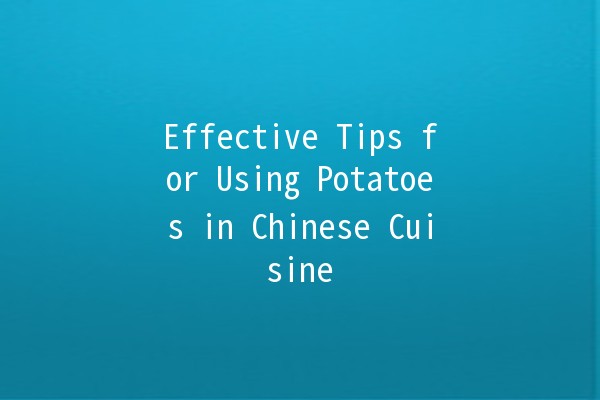 Effective Tips for Using Potatoes in Chinese Cuisine 🥔✨