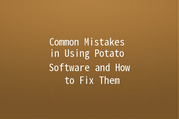 Common Mistakes in Using Potato Software and How to Fix Them 🥔💻