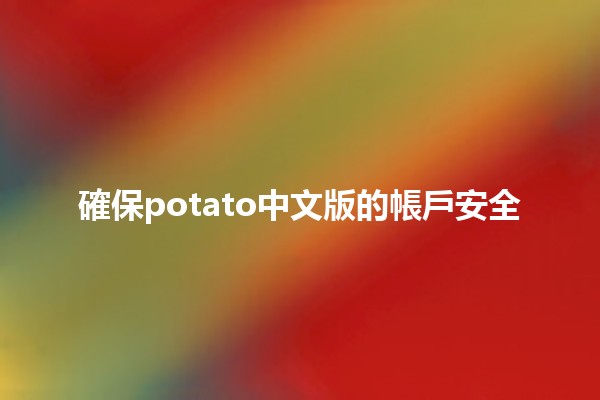 確保potato中文版的帳戶安全🔒✨