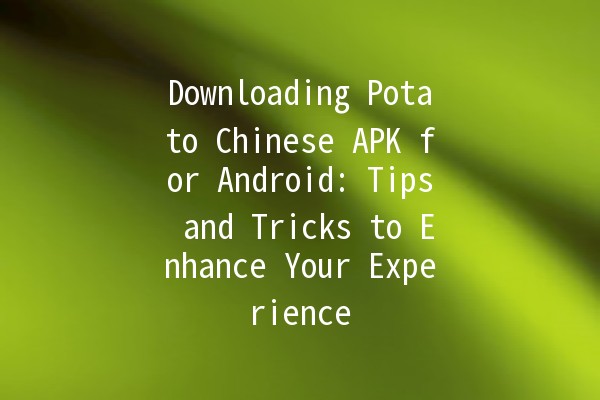 Downloading Potato Chinese APK for Android: Tips and Tricks to Enhance Your Experience 🍟📱